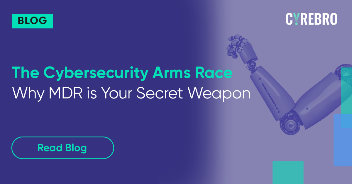 The Cybersecurity Arms Race - Why MDR is Your Secret Weapon - CYREBRO